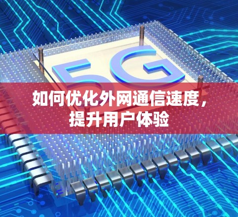 如何优化外网通信速度，提升用户体验