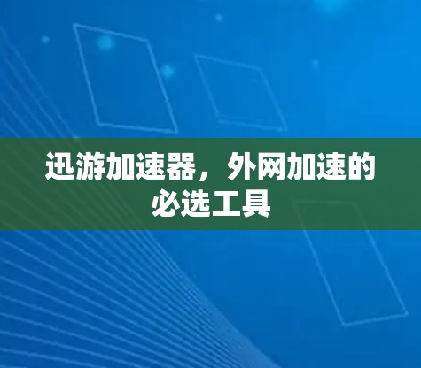迅游加速器，外网加速的必选工具