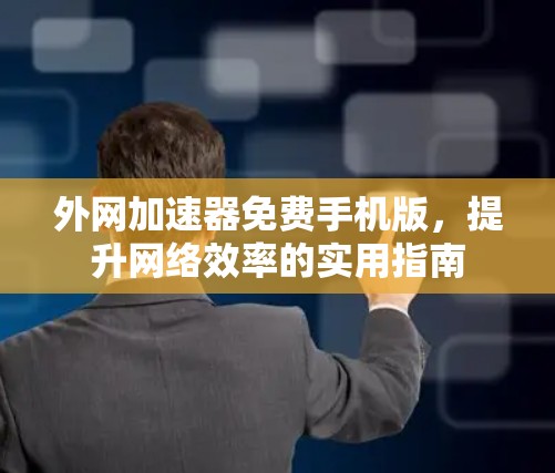 外网加速器免费手机版，提升网络效率的实用指南