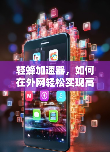 轻蜂加速器，如何在外网轻松实现高效网络优化