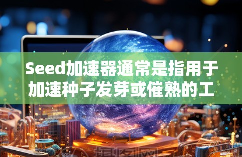 Seed加速器通常是指用于加速种子发芽或催熟的工具。这些工具可以在互联网上运行，并通过连接到服务器来获取种子种子的数据。以下是对种子加速器是否可以在外网上使用的详细分析