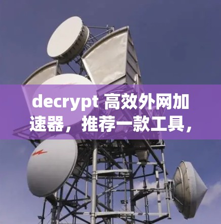 decrypt 高效外网加速器，推荐一款工具，助你轻松 decrypt 更快