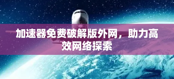 加速器免费破解版外网，助力高效网络探索