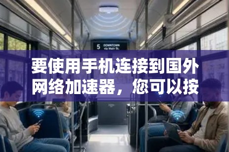 要使用手机连接到国外网络加速器，您可以按照以下步骤操作