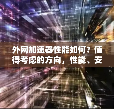 外网加速器性能如何？值得考虑的方向，性能、安全与易用性分析