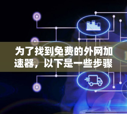 为了找到免费的外网加速器，以下是一些步骤和建议