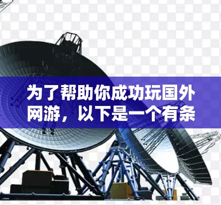 为了帮助你成功玩国外网游，以下是一个有条理的指南，涵盖关键步骤和建议