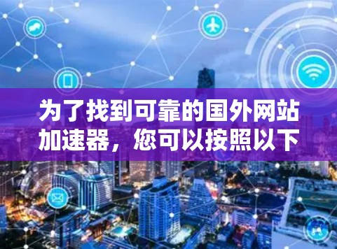 为了找到可靠的国外网站加速器，您可以按照以下步骤进行