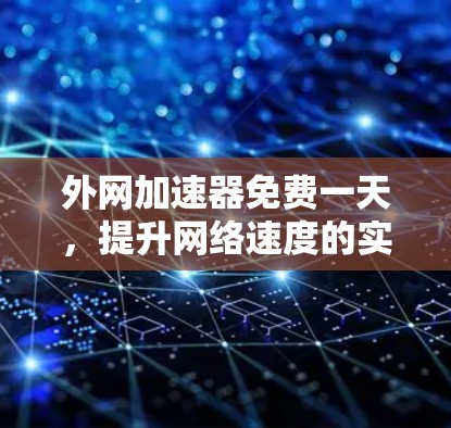 外网加速器免费一天，提升网络速度的实用指南