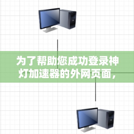 为了帮助您成功登录神灯加速器的外网页面，以下是分步指南