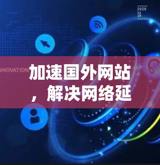 加速国外网站，解决网络延迟的高效之道