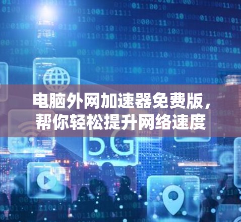 电脑外网加速器免费版，帮你轻松提升网络速度