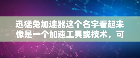 迅猛兔加速器这个名字看起来像是一个加速工具或技术，可能用于提升速度或处理数据。关于它是否是外网（即国际网络）销售的问题，我需要进一步确认