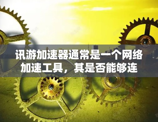 讯游加速器通常是一个网络加速工具，其是否能够连接到外网取决于具体的加速器类型和功能。以下是一些常见的情况和操作指南