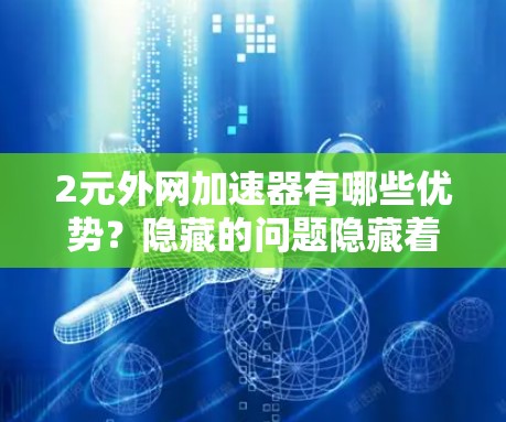 2元外网加速器有哪些优势？隐藏的问题隐藏着什么？