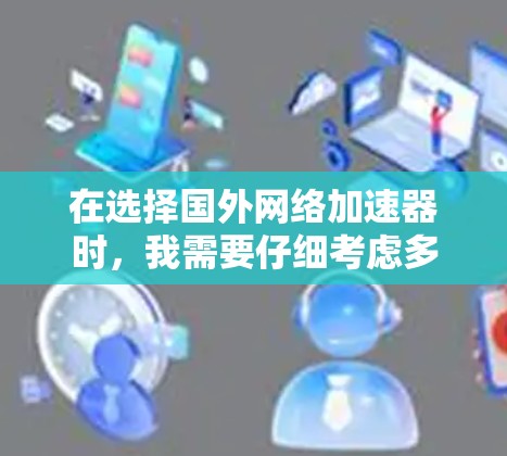 在选择国外网络加速器时，我需要仔细考虑多个因素来确保我找到适合我的产品。以下是我的总结和建议