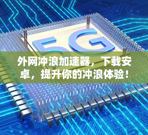 外网冲浪加速器，下载安卓，提升你的冲浪体验！