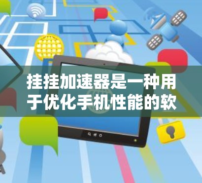 挂挂加速器是一种用于优化手机性能的软件工具，通常通过连接外部网络来加速数据传输和应用性能。以下是一些关于使用外网挂挂加速器的详细步骤和注意事项