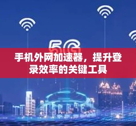 手机外网加速器，提升登录效率的关键工具