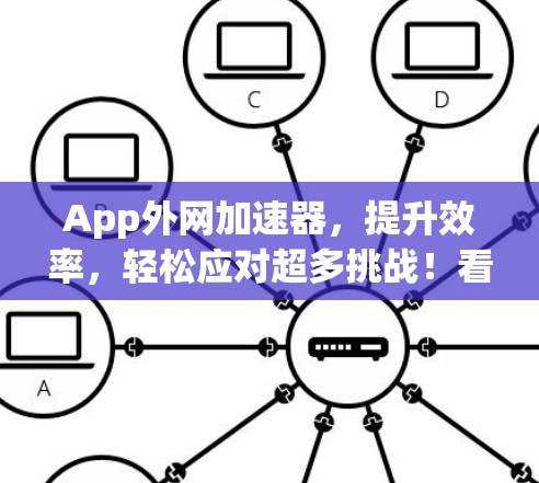 App外网加速器，提升效率，轻松应对超多挑战！看油管