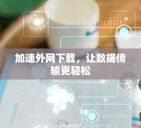 加速外网下载，让数据传输更轻松