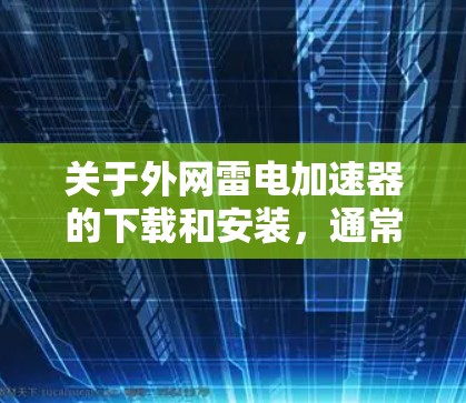 关于外网雷电加速器的下载和安装，通常指的是专门用于测试网络连接速度的加速工具。以下是一些建议和步骤，帮助您进行下载和安装