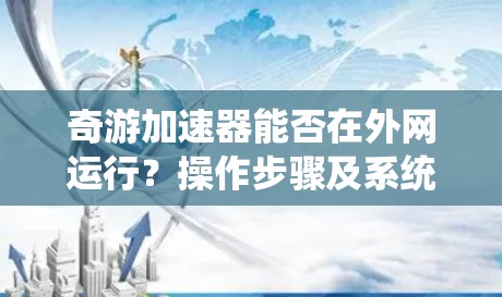 奇游加速器能否在外网运行？操作步骤及系统要求详解