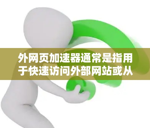外网页加速器通常是指用于快速访问外部网站或从外部资源加速内网连接的工具。这些工具可以帮助用户节省时间，尤其是在需要访问大量外部资源时。以下是一些免费版本的外网页加速器推荐