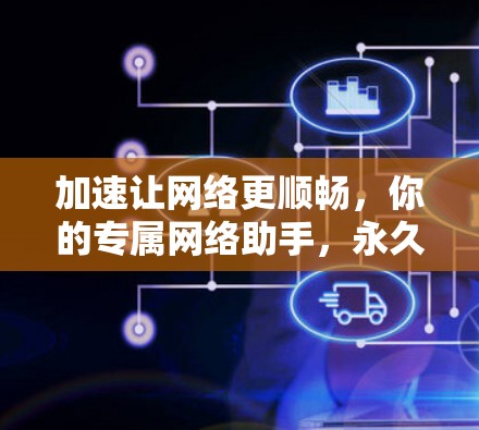 加速让网络更顺畅，你的专属网络助手，永久免费下载