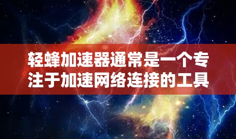 轻蜂加速器通常是一个专注于加速网络连接的工具，如果你的问题是轻蜂加速器不能上外网，可能是指该工具无法直接在非本地设备上使用，或者需要特定的登录方式。以下是一些可能的解释