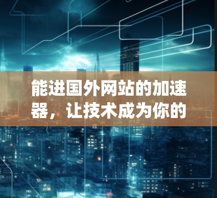 能进国外网站的加速器，让技术成为你的 ally
