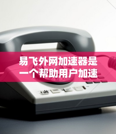 易飞外网加速器是一个帮助用户加速来自国外的网站的工具。它通过下载加速包来加速不同类型的网站，提供多种加速模式和配置选项。以下是详细的使用指南