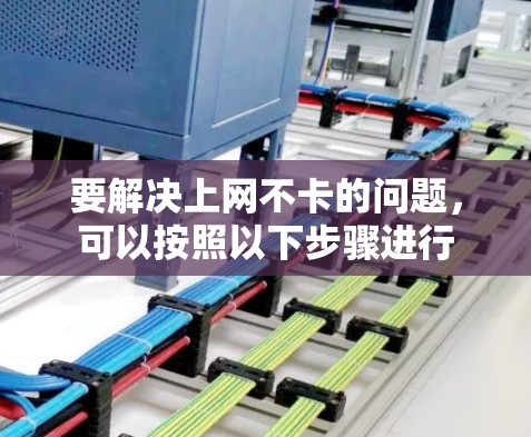 要解决上网不卡的问题，可以按照以下步骤进行