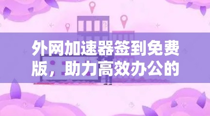 外网加速器签到免费版，助力高效办公的必备工具