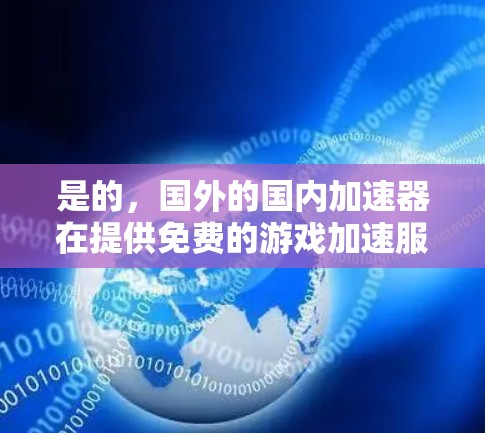 是的，国外的国内加速器在提供免费的游戏加速服务方面表现不错，但需要用户接受一定的限制。以下是一些国外的国内加速器，提供免费的加速服务