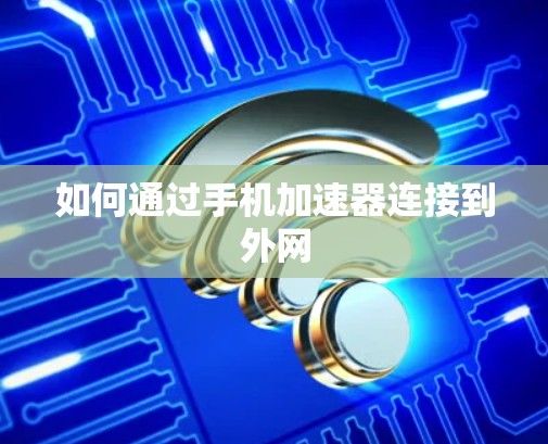 如何通过手机加速器连接到外网
