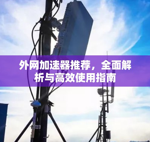 外网加速器推荐，全面解析与高效使用指南