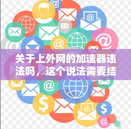 关于上外网的加速器违法吗，这个说法需要结合具体情境来判断。以下是一些可能的背景和情况分析