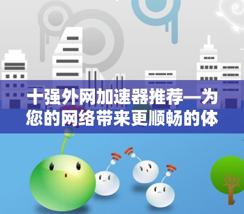 十强外网加速器推荐—为您的网络带来更顺畅的体验