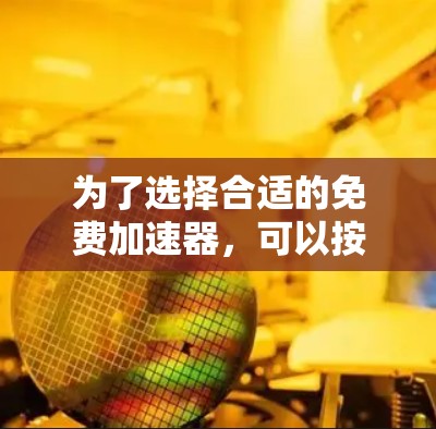 为了选择合适的免费加速器，可以按照以下步骤进行