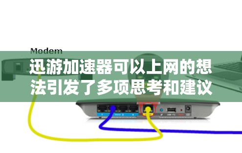 迅游加速器可以上网的想法引发了多项思考和建议，以下是对这一问题的分步分析和总结