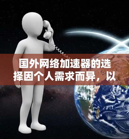 国外网络加速器的选择因个人需求而异，以下是一些常见的推荐和评价，供你参考
