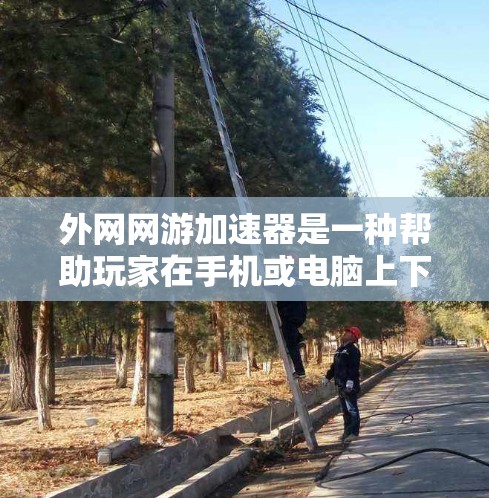 外网网游加速器是一种帮助玩家在手机或电脑上下载外网游戏的工具，它通过技术优化和资源管理，提升游戏性能，使其能够流畅运行。以下是一些外网网游加速器的推荐，涵盖了多种类型和功能