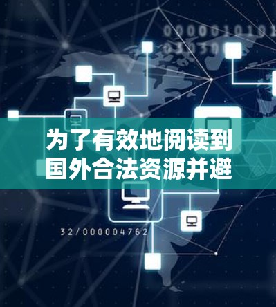 为了有效地阅读到国外合法资源并避免被非法网站干扰，可以按照以下步骤进行
