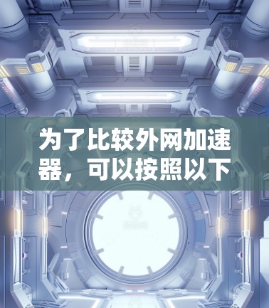 为了比较外网加速器，可以按照以下步骤进行