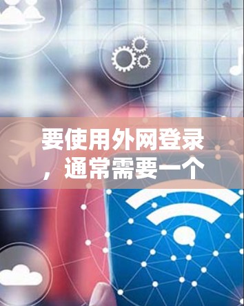 要使用外网登录，通常需要一个加速器来提升下载速度。以下是一些常用的加速器，可以帮助你在Web应用中快速下载文件或在需要访问外部网站时快速登录