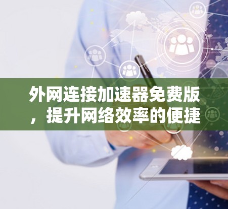 外网连接加速器免费版，提升网络效率的便捷选择
