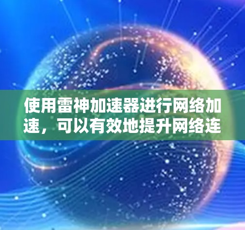 使用雷神加速器进行网络加速，可以有效地提升网络连接速度，节省时间。以下是详细的使用步骤