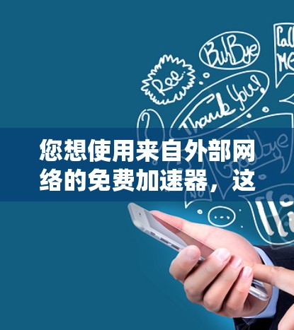 您想使用来自外部网络的免费加速器，这是一个可以减少网络延迟和延迟的技术。以下是一些可靠的网站，您可以在不使用本地网络资源的情况下，通过外部网络进行加速