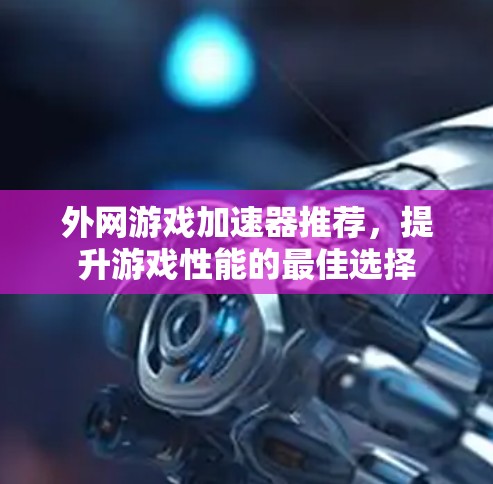 外网游戏加速器推荐，提升游戏性能的最佳选择